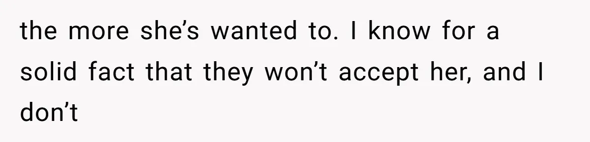the more she’s wanted to. I know for a solid fact that they won’t accept her, and I don’t