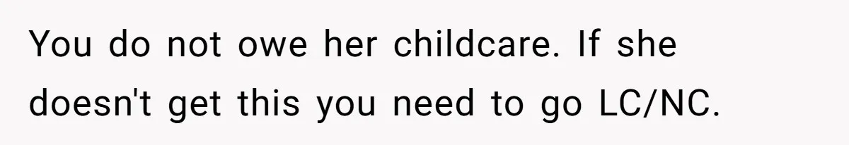 You do not owe her childcare. If she doesn't get this you need to go LC/NC.