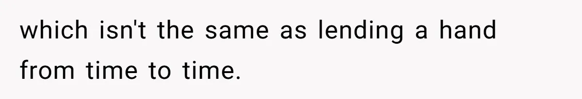 which isn't the same as lending a hand from time to time.