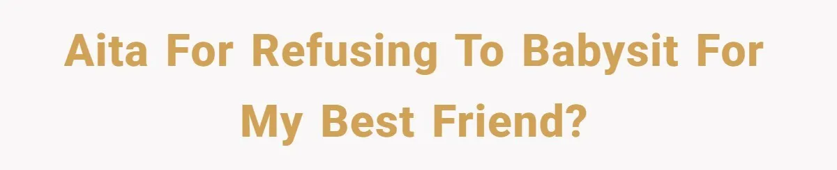 AITA for refusing to babysit for my best friend?