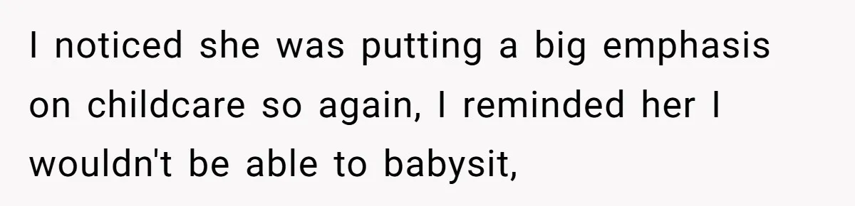 I noticed she was putting a big emphasis on childcare so again, I reminded her I wouldn't be able to babysit,