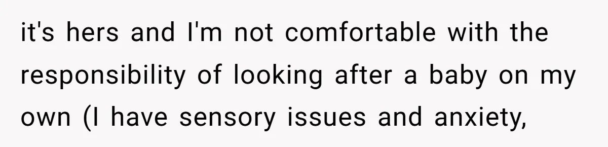 it's hers and I'm not comfortable with the responsibility of looking after a baby on my own (I have sensory issues and anxiety,