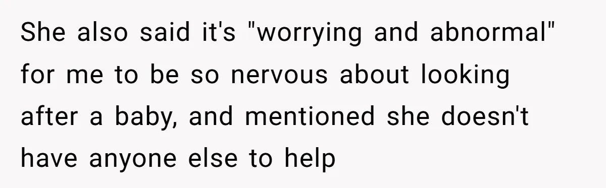 She also said it's "worrying and abnormal" for me to be so nervous about looking after a baby, and mentioned she doesn't have anyone else to help