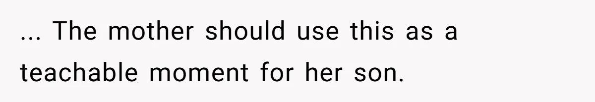 ... The mother should use this as a teachable moment for her son.