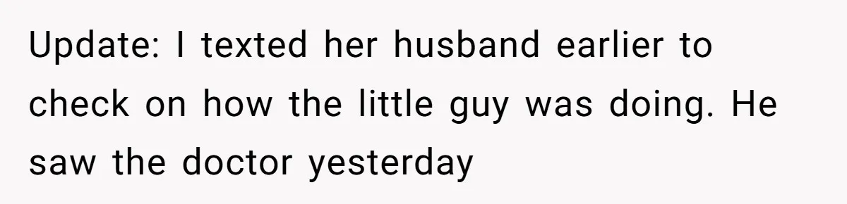 Update: I texted her husband earlier to check on how the little guy was doing. He saw the doctor yesterday
