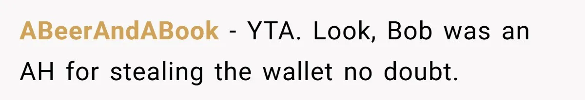 ABeerAndABook - YTA. Look, Bob was an AH for stealing the wallet no doubt.