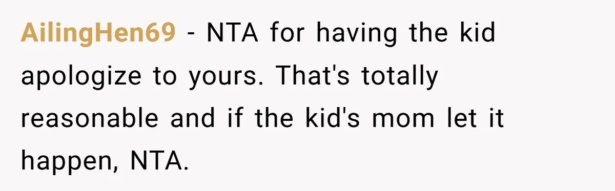 AilingHen69 - NTA for having the kid apologize to yours. That's totally reasonable and if the kid's mom let it happen, NTA.