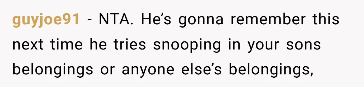 guyjoe91 - NTA. He’s gonna remember this next time he tries snooping in your sons belongings or anyone else’s belongings,