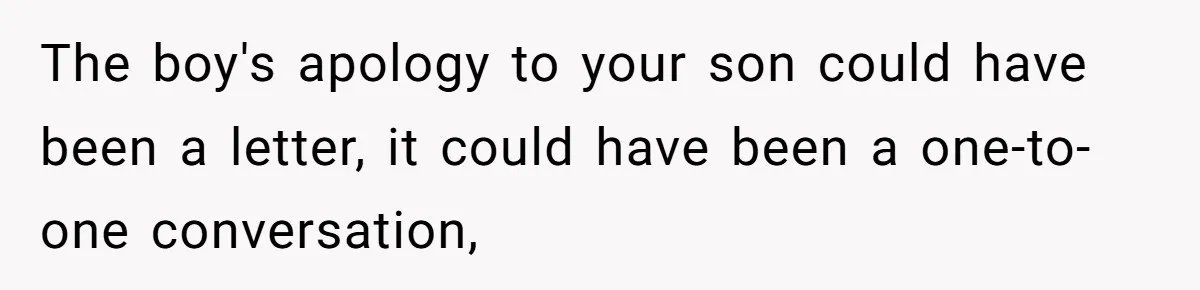 The boy's apology to your son could have been a letter, it could have been a one-to-one conversation,