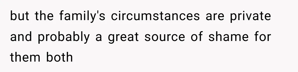 but the family's circumstances are private and probably a great source of shame for them both