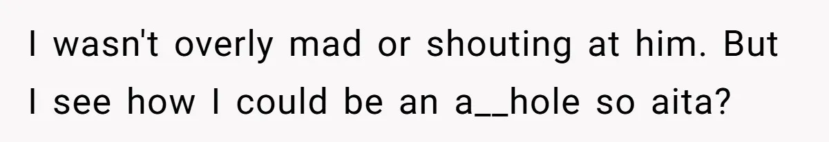 I wasn't overly mad or shouting at him. But I see how I could be an a__hole so aita?