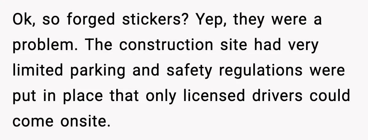 Ok, so forged stickers? Yep, they were a problem. The construction site had very limited parking and safety regulations were put in place that only licensed drivers could come onsite.