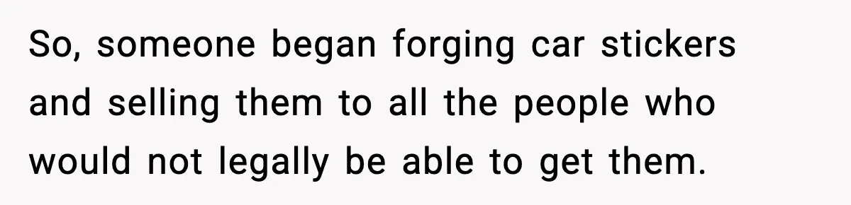 So, someone began forging car stickers and selling them to all the people who would not legally be able to get them.