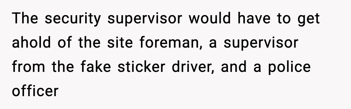 The security supervisor would have to get ahold of the site foreman, a supervisor from the fake sticker driver, and a police officer