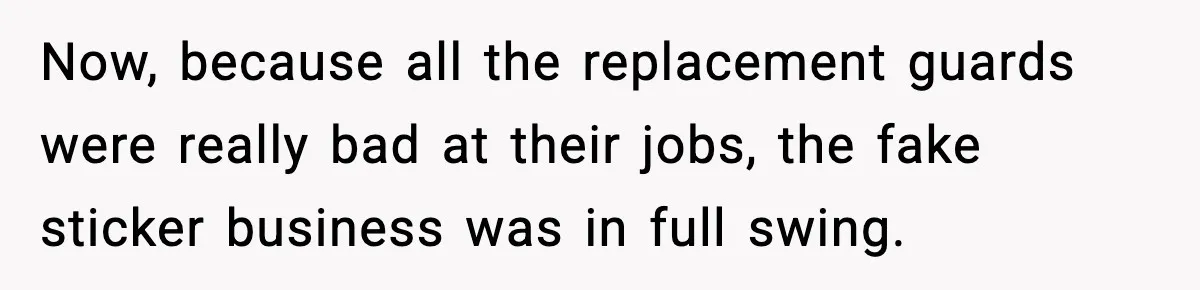 Now, because all the replacement guards were really bad at their jobs, the fake sticker business was in full swing.