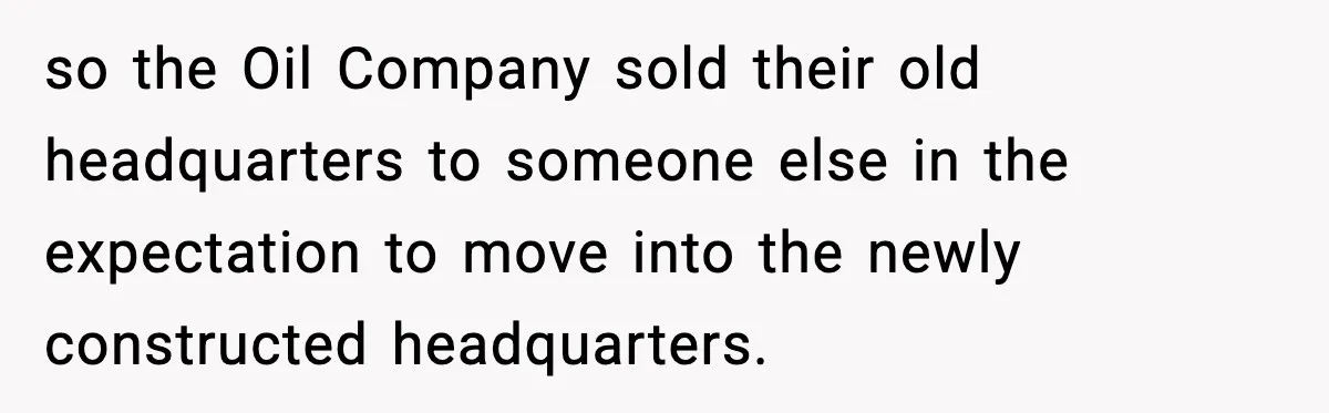so the Oil Company sold their old headquarters to someone else in the expectation to move into the newly constructed headquarters.