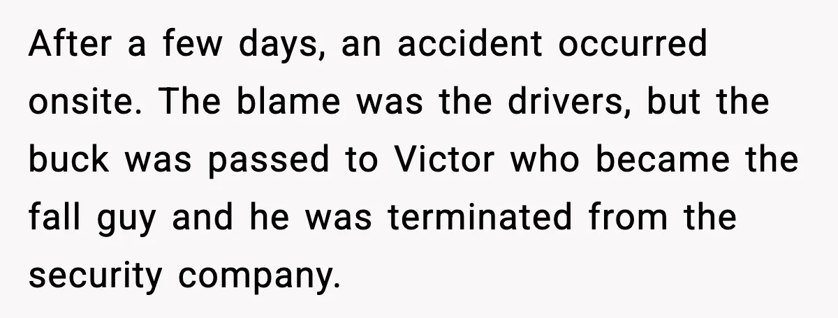 After a few days, an accident occurred onsite. The blame was the drivers, but the buck was passed to Victor who became the fall guy and he was terminated from...