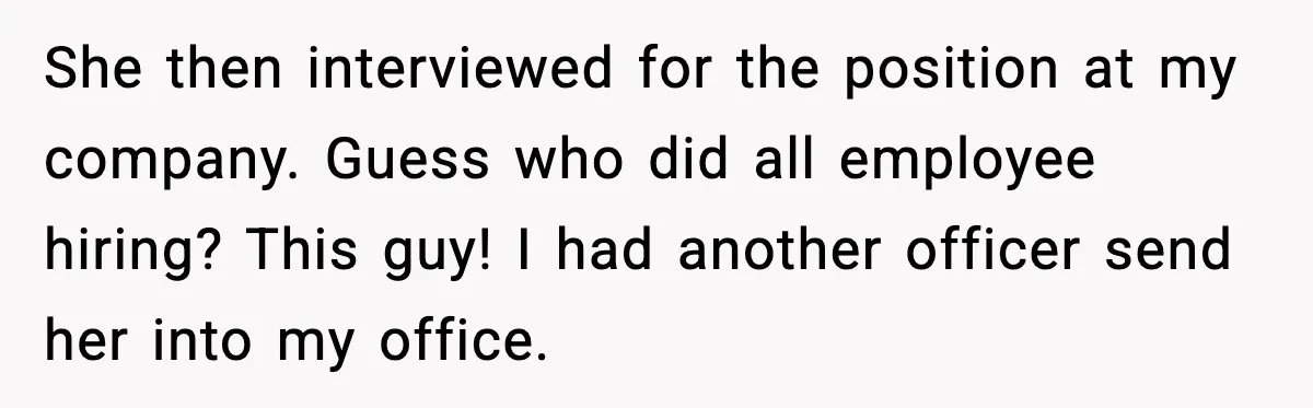 She then interviewed for the position at my company. Guess who did all employee hiring? This guy! I had another officer send her into my office.
