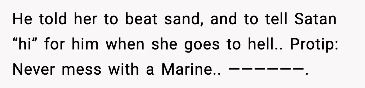 He told her to beat sand, and to tell Satan “hi” for him when she goes to hell.. Protip: Never mess with a Marine.. ——————.