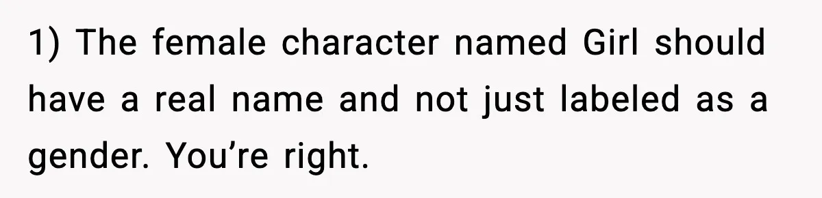 1) The female character named Girl should have a real name and not just labeled as a gender. You’re right.