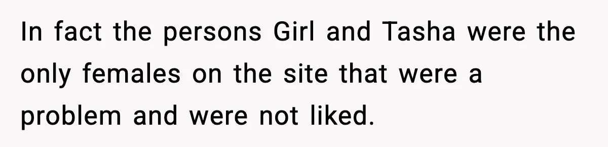 In fact the persons Girl and Tasha were the only females on the site that were a problem and were not liked.