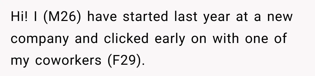 Hi! I (M26) have started last year at a new company and clicked early on with one of my coworkers (F29).