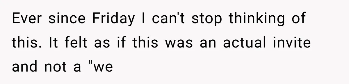 Ever since Friday I can't stop thinking of this. It felt as if this was an actual invite and not a "we