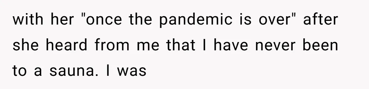 with her "once the pandemic is over" after she heard from me that I have never been to a sauna. I was