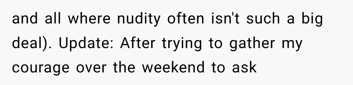 and all where nudity often isn't such a big deal). Update: After trying to gather my courage over the weekend to ask