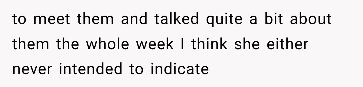 to meet them and talked quite a bit about them the whole week I think she either never intended to indicate