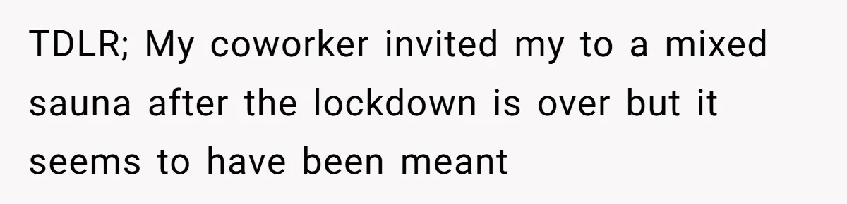 TDLR; My coworker invited my to a mixed sauna after the lockdown is over but it seems to have been meant