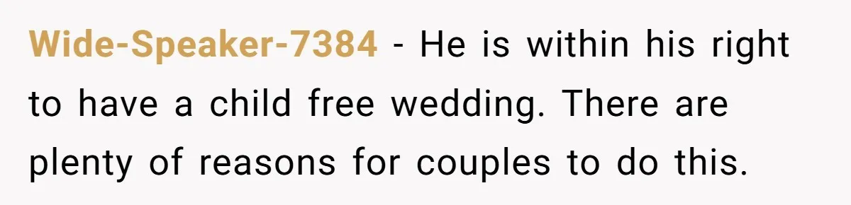 Wide-Speaker-7384 − He is within his right to have a child free wedding. There are plenty of reasons for couples to do this.