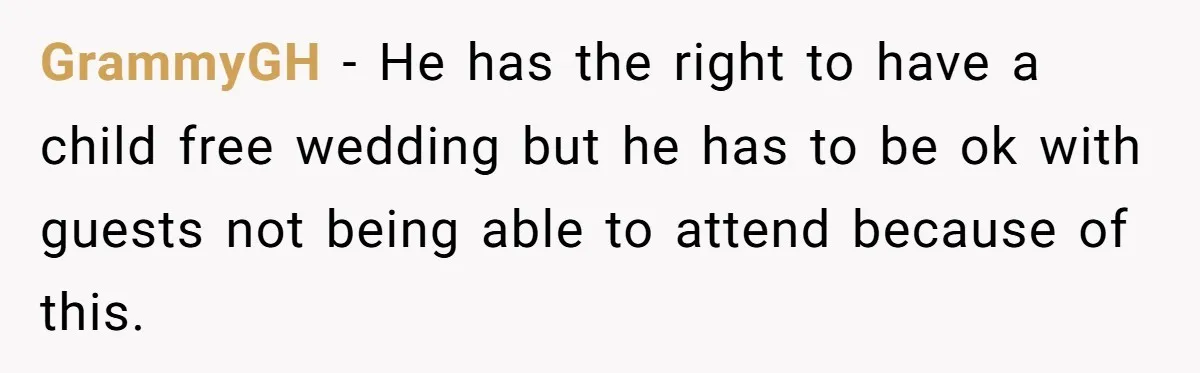GrammyGH − He has the right to have a child free wedding but he has to be ok with guests not being able to attend because of this.