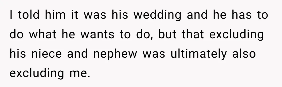 I told him it was his wedding and he has to do what he wants to do, but that excluding his niece and nephew was ultimately also excluding me.