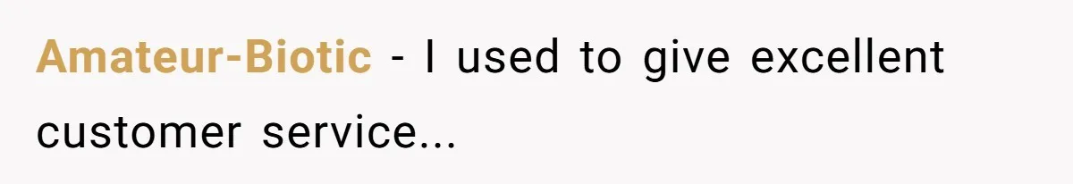 Amateur-Biotic − I used to give excellent customer service...