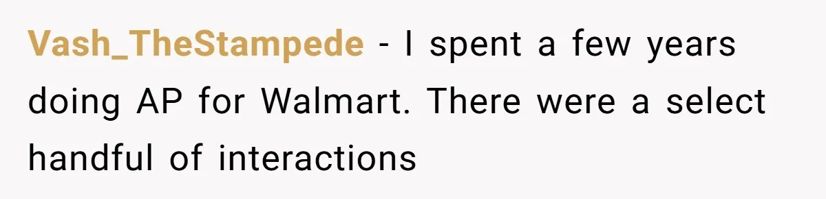 Vash_TheStampede − I spent a few years doing AP for Walmart. There were a select handful of interactions