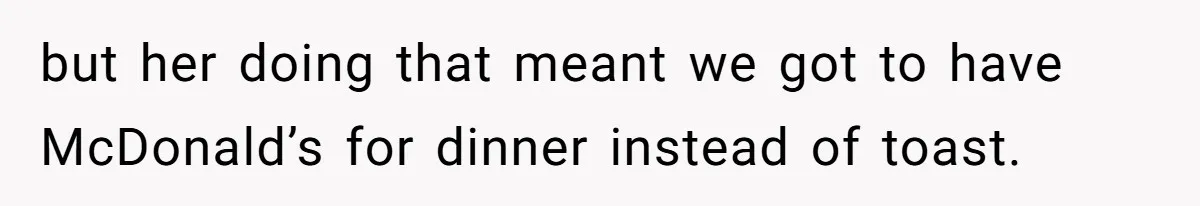 but her doing that meant we got to have McDonald’s for dinner instead of toast.