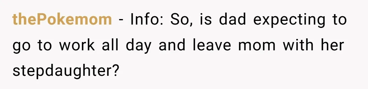 thePokemom − Info: So, is dad expecting to go to work all day and leave mom with her stepdaughter?