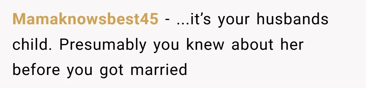 Mamaknowsbest45 − ...it’s your husbands child. Presumably you knew about her before you got married