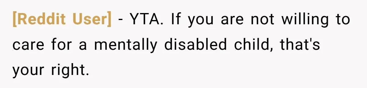 [Reddit User] − YTA. If you are not willing to care for a mentally disabled child, that's your right.