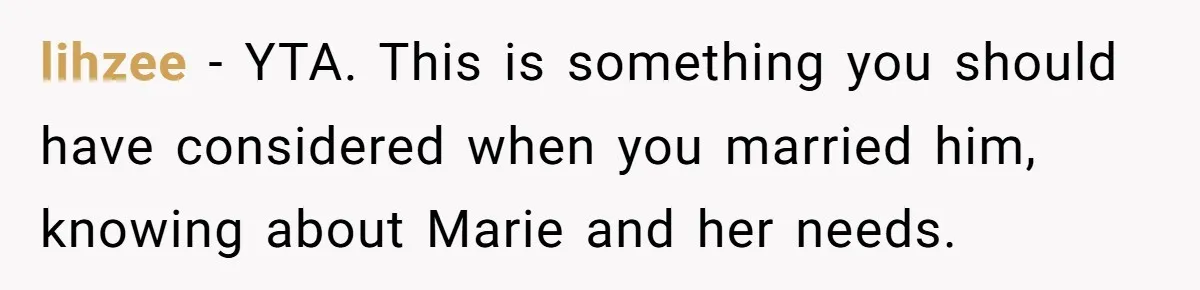 lihzee − YTA. This is something you should have considered when you married him, knowing about Marie and her needs.