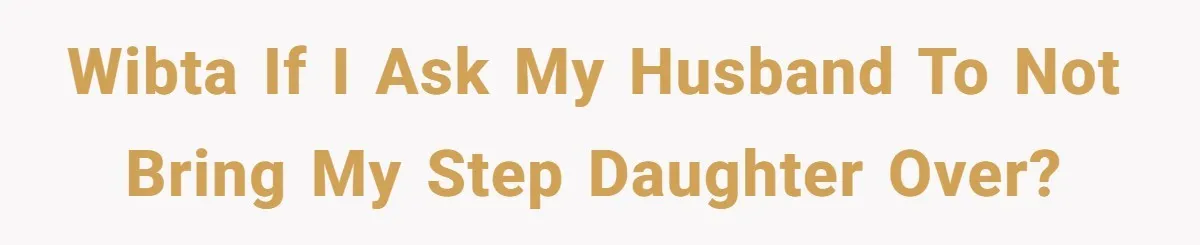 WIBTA if I ask my husband to not bring my step daughter over?