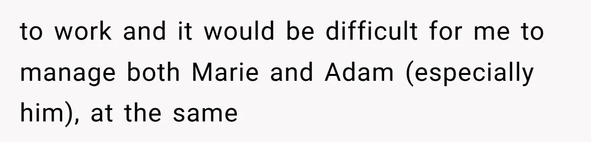 to work and it would be difficult for me to manage both Marie and Adam (especially him), at the same