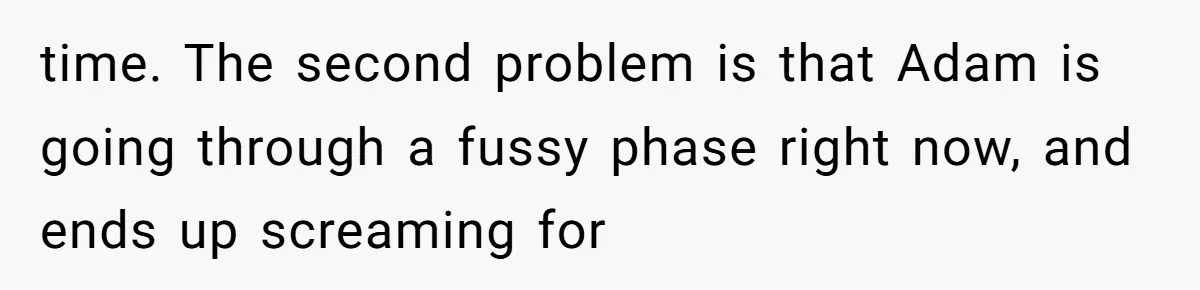 time. The second problem is that Adam is going through a fussy phase right now, and ends up screaming for
