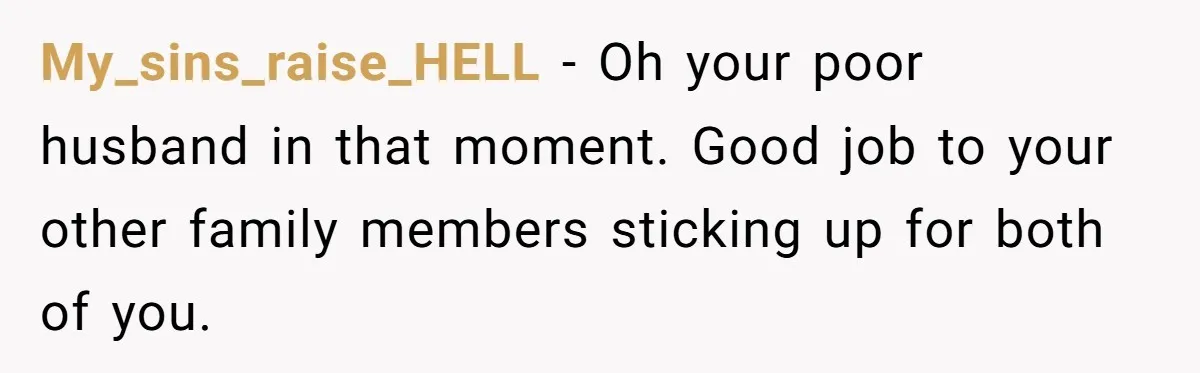 My_sins_raise_HELL − Oh your poor husband in that moment. Good job to your other family members sticking up for both of you.