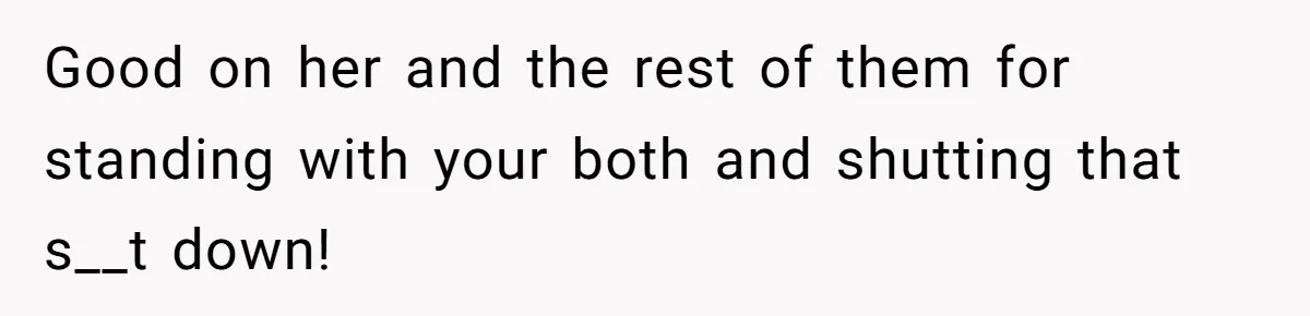 Good on her and the rest of them for standing with your both and shutting that s__t down!