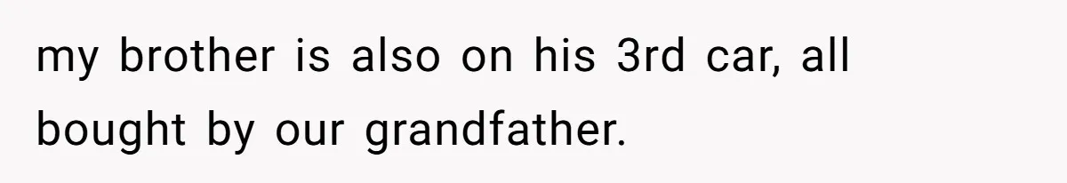 my brother is also on his 3rd car, all bought by our grandfather.