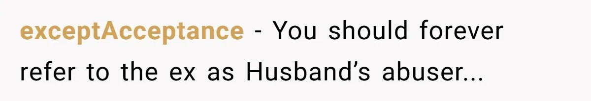 exceptAcceptance − You should forever refer to the ex as Husband’s abuser...