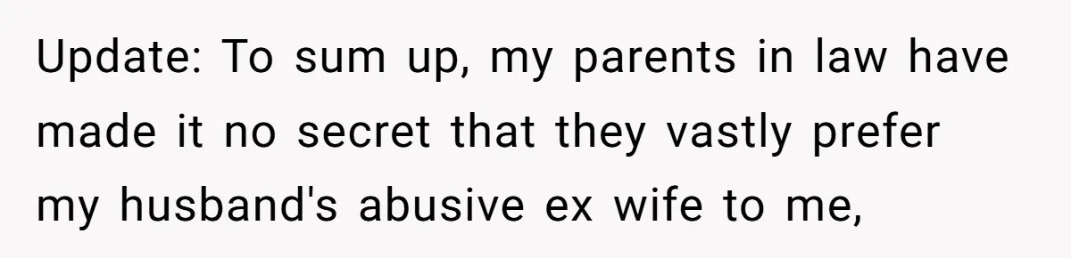 Update: To sum up, my parents in law have made it no secret that they vastly prefer my husband's abusive ex wife to me,