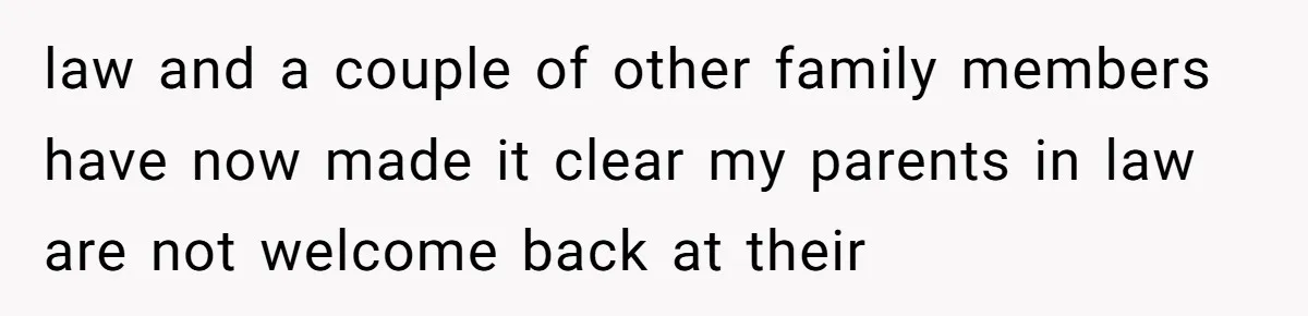 law and a couple of other family members have now made it clear my parents in law are not welcome back at their